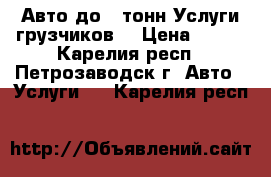 Авто до 3 тонн.Услуги грузчиков. › Цена ­ 400 - Карелия респ., Петрозаводск г. Авто » Услуги   . Карелия респ.